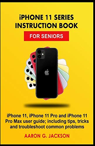 iPhone 11 Series Instruction Book for Seniors: User Guide with Tips, Tricks, and Troubleshooting for iPhone 11, iPhone 11 Pro, and iPhone 11 Pro Max