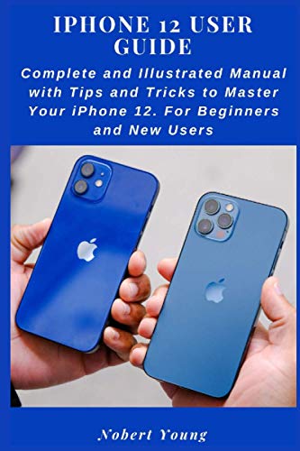 iPhone 12 User Guide: Master Your Device with Complete Manual, Tips, and Tricks for Beginners - Illustrated and Easy-to-Follow