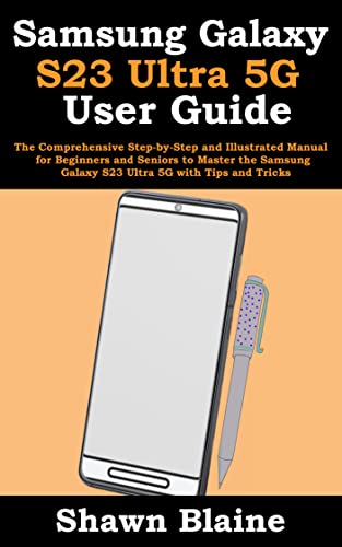 Samsung Galaxy S23 Ultra 5G User Guide: A Comprehensive Manual for Beginners and Seniors to Master the Device with Tips and Tricks