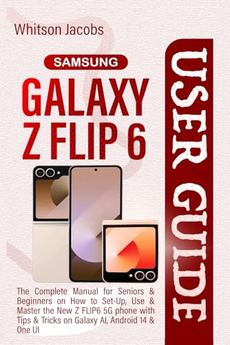 Samsung Galaxy Z Flip 6: A Complete User Guide for Seniors and Beginners with Tips and Tricks