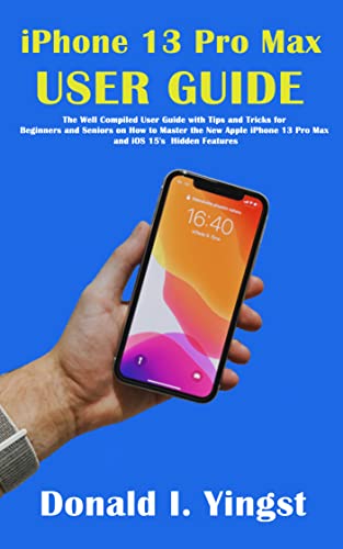 The Ultimate User Guide: Mastering iPhone 13 Pro Max and iOS 15 Hidden Features for Beginners and Seniors